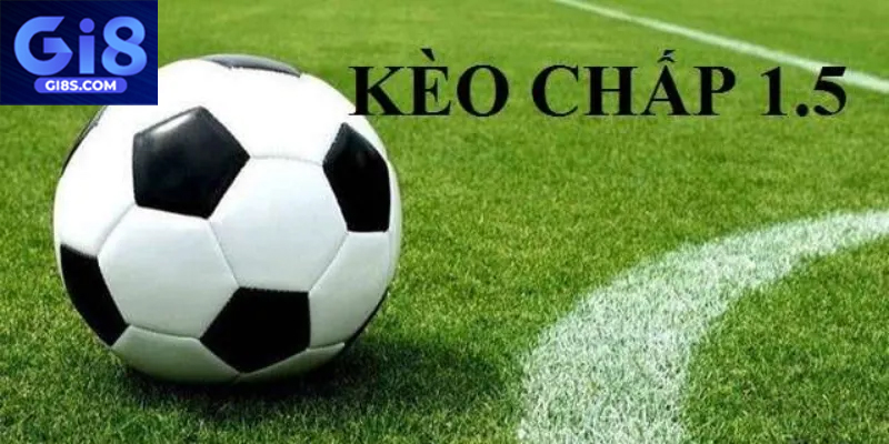 Kèo chấp 1.5 luôn mang lại sự kịch tính cao
