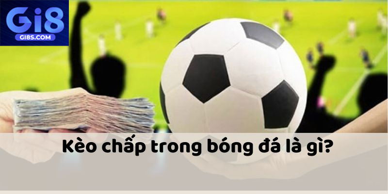 Kèo Chấp GI8T Trong Cá Cược Bóng Đá Cách Chơi Hiệu Quả Hiểu rõ luật chơi kèo chấp để tăng cơ hội thắng